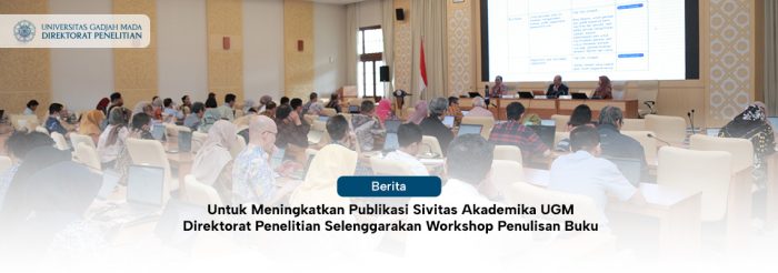 Untuk Meningkatkan Publikasi Sivitas Akademika UGM Direktorat Penelitian Selenggarakan Workshop Penulisan Buku